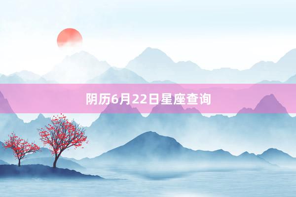 阴历6月22日星座查询