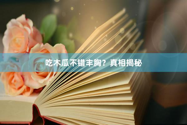 吃木瓜不错丰胸？真相揭秘