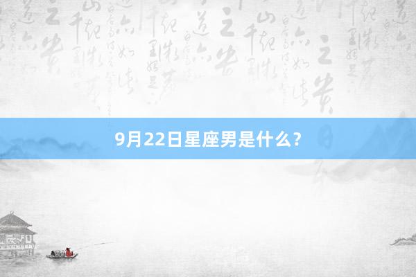 9月22日星座男是什么？