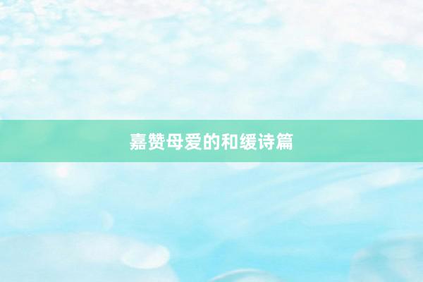 嘉赞母爱的和缓诗篇