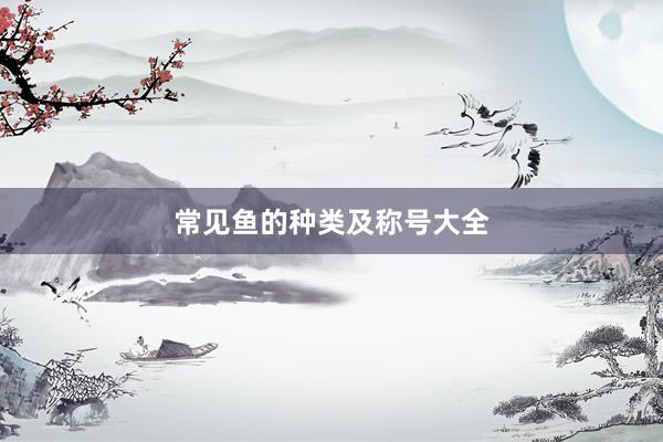常见鱼的种类及称号大全