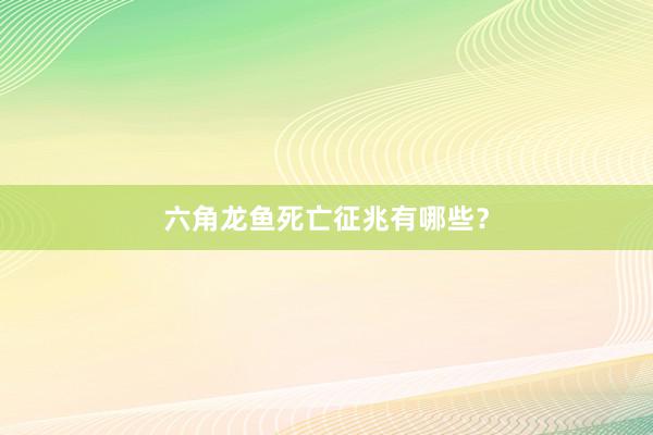 六角龙鱼死亡征兆有哪些？