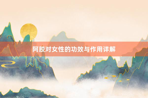 阿胶对女性的功效与作用详解