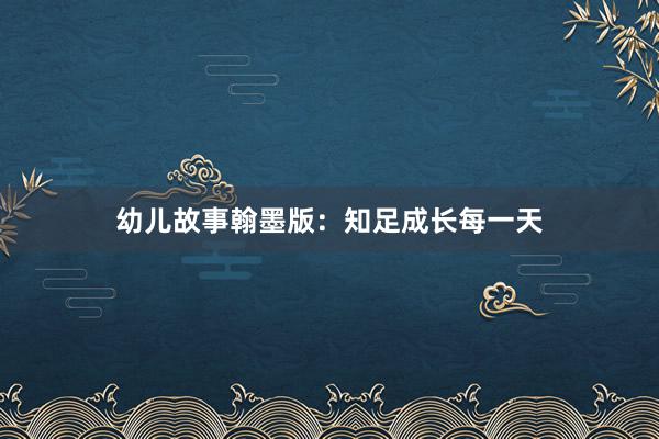 幼儿故事翰墨版：知足成长每一天